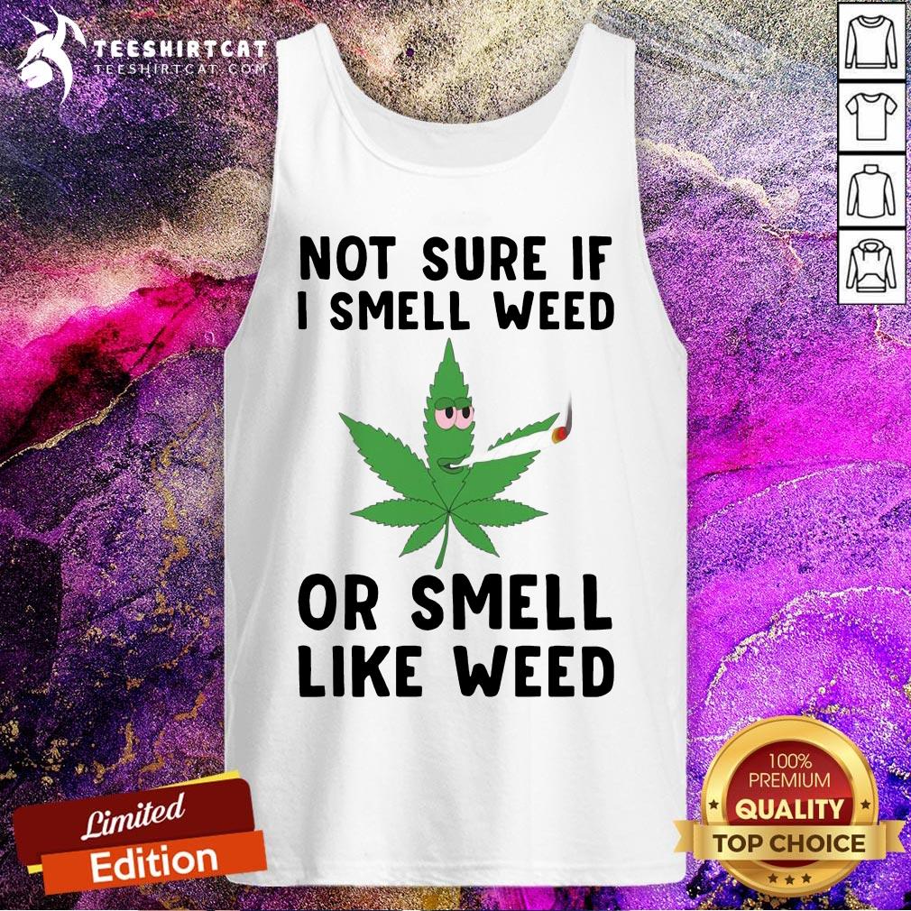 Not Sure If I Smell Weed Or Smell Like Weed Shirt