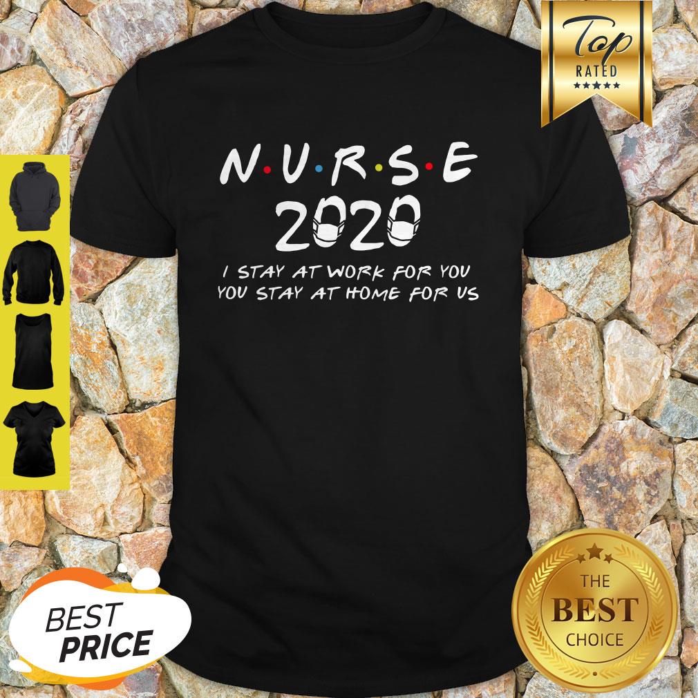 Nurse 2020 I Stay At Work For You You Stay At Home For Us Shirt