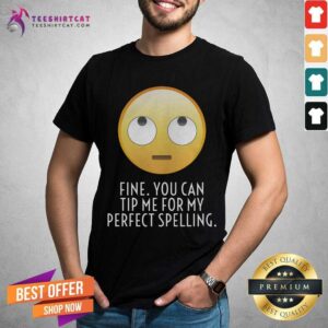 Fine You Can Tip Me For My Perfect Spelling Shirt