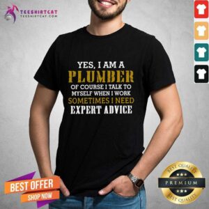 Awesome Yes I Am A Plumber Of Course I Talk To My Self When I Work Sometimes I Need Shirt