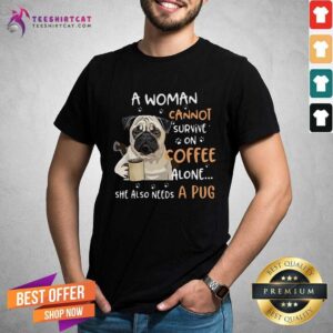 Hot A Woman Cannot Survive On Coffee Alone She Also Needs A Pug Shirt