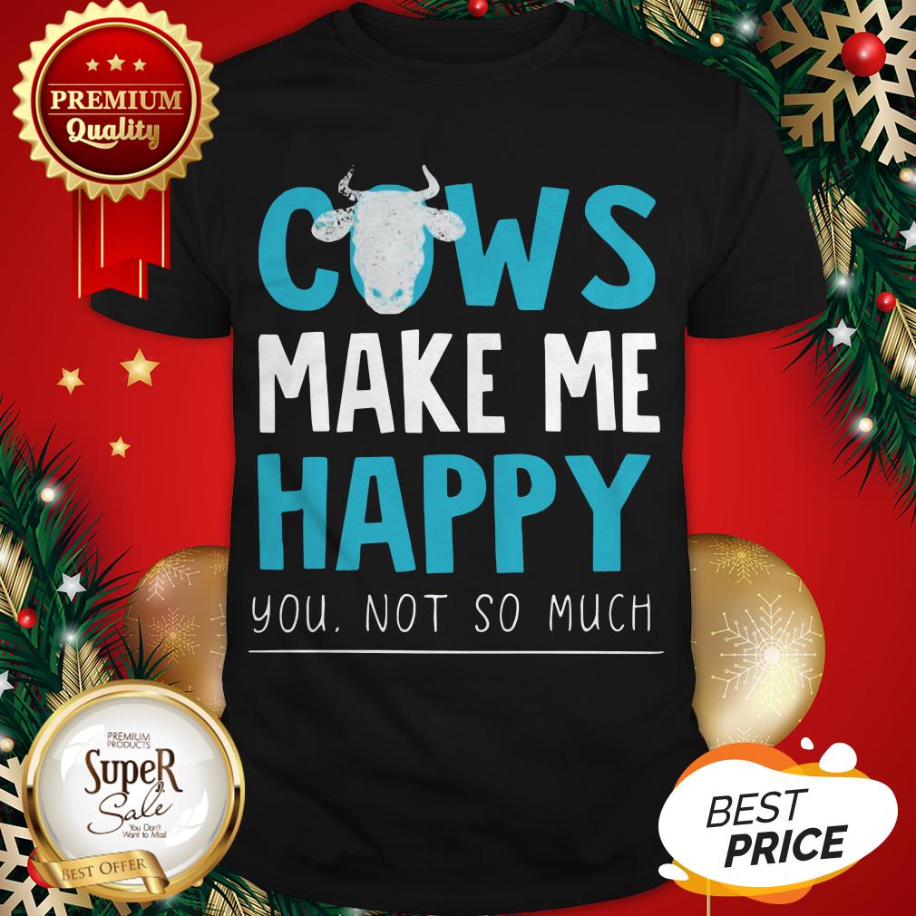 Official Cows Make Me Happy You Not So Much Shirt