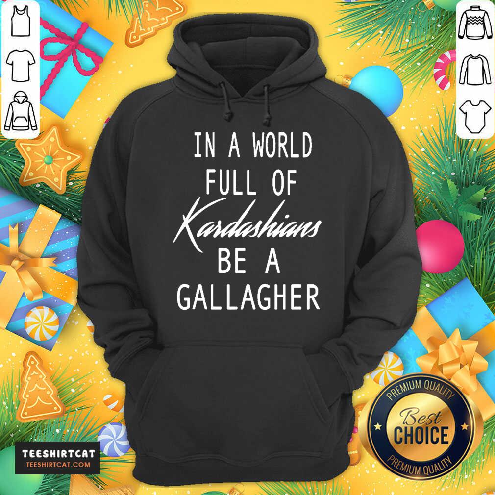 Official In A World Full Of Kardashians Be A Gallagher Shirt