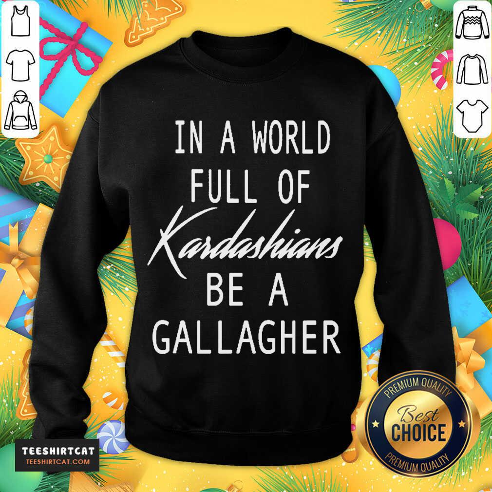 Official In A World Full Of Kardashians Be A Gallagher Shirt