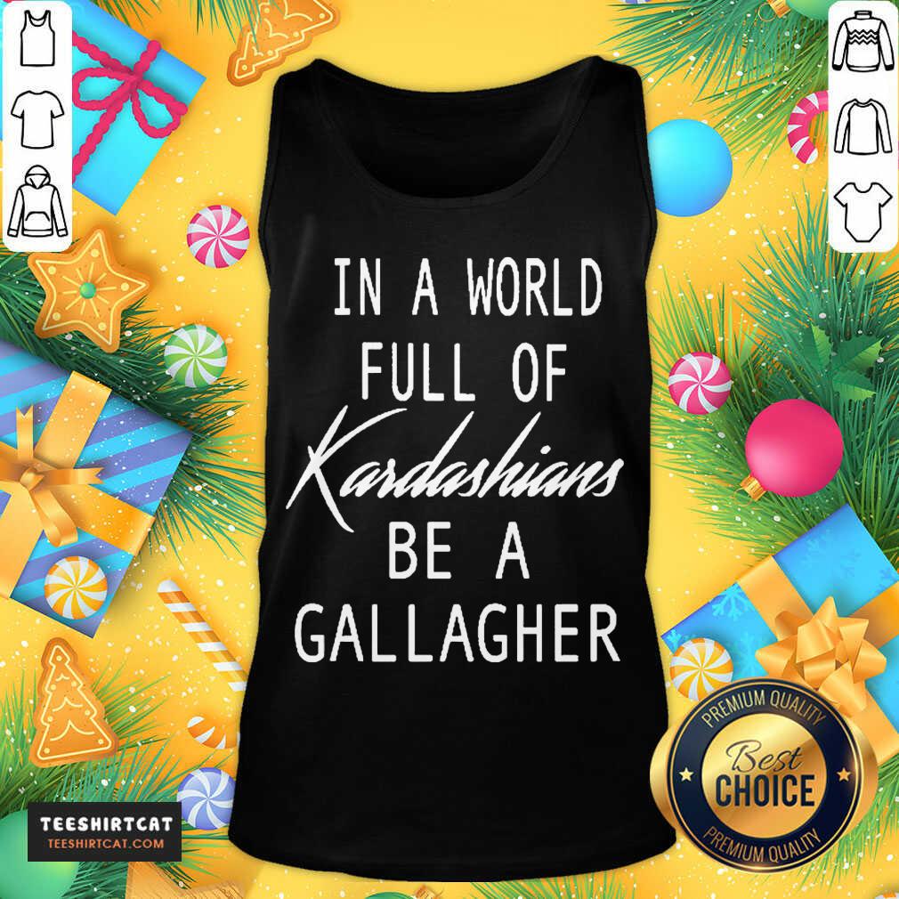 Official In A World Full Of Kardashians Be A Gallagher Shirt