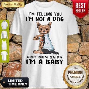 Yorkshire Terrier I’m Telling You I’m Not A Dog My Mom Said I’m A Baby Shirt