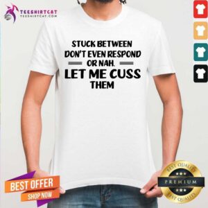 Stuck Between Let Me Cuss Them Shirt