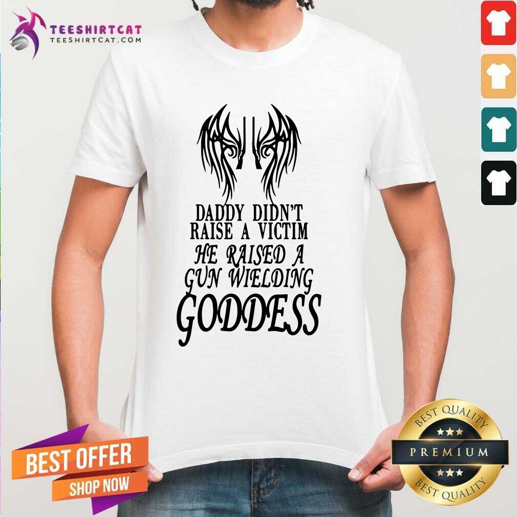 Original Daddy Did Not Raise A Victim Goddess Shirt