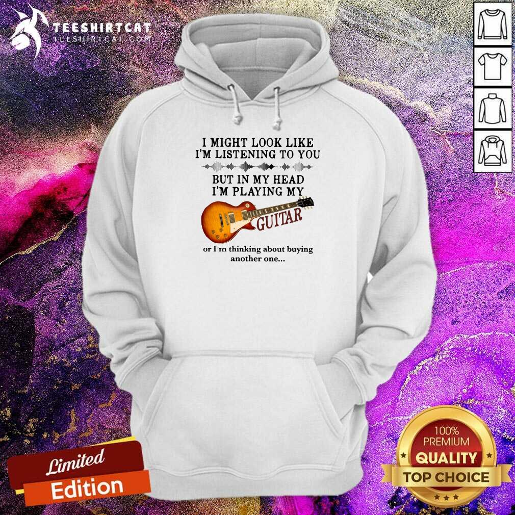 original-i-might-look-like-i-am-listening-to-you-but-in-my-head-i-am-play-my-guitar-hoodie.jpg