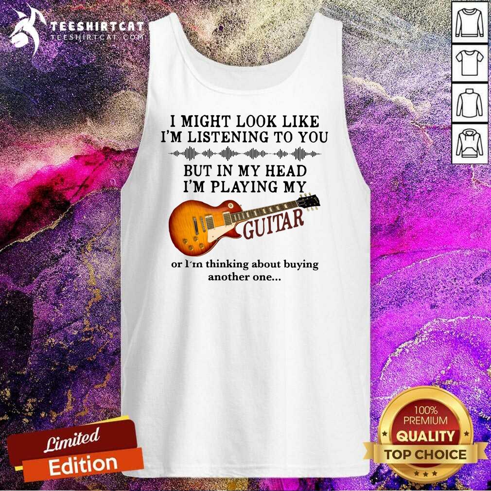 original-i-might-look-like-i-am-listening-to-you-but-in-my-head-i-am-play-my-guitar-tank-top.jpg