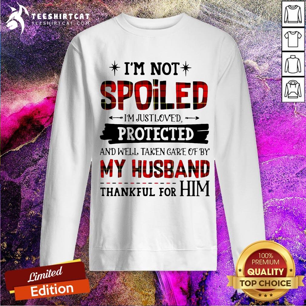 original-im-not-spoiled-im-just-loves-protected-and-well-taken-care-of-by-husband-thankful-for-him-sweatshirt.jpg