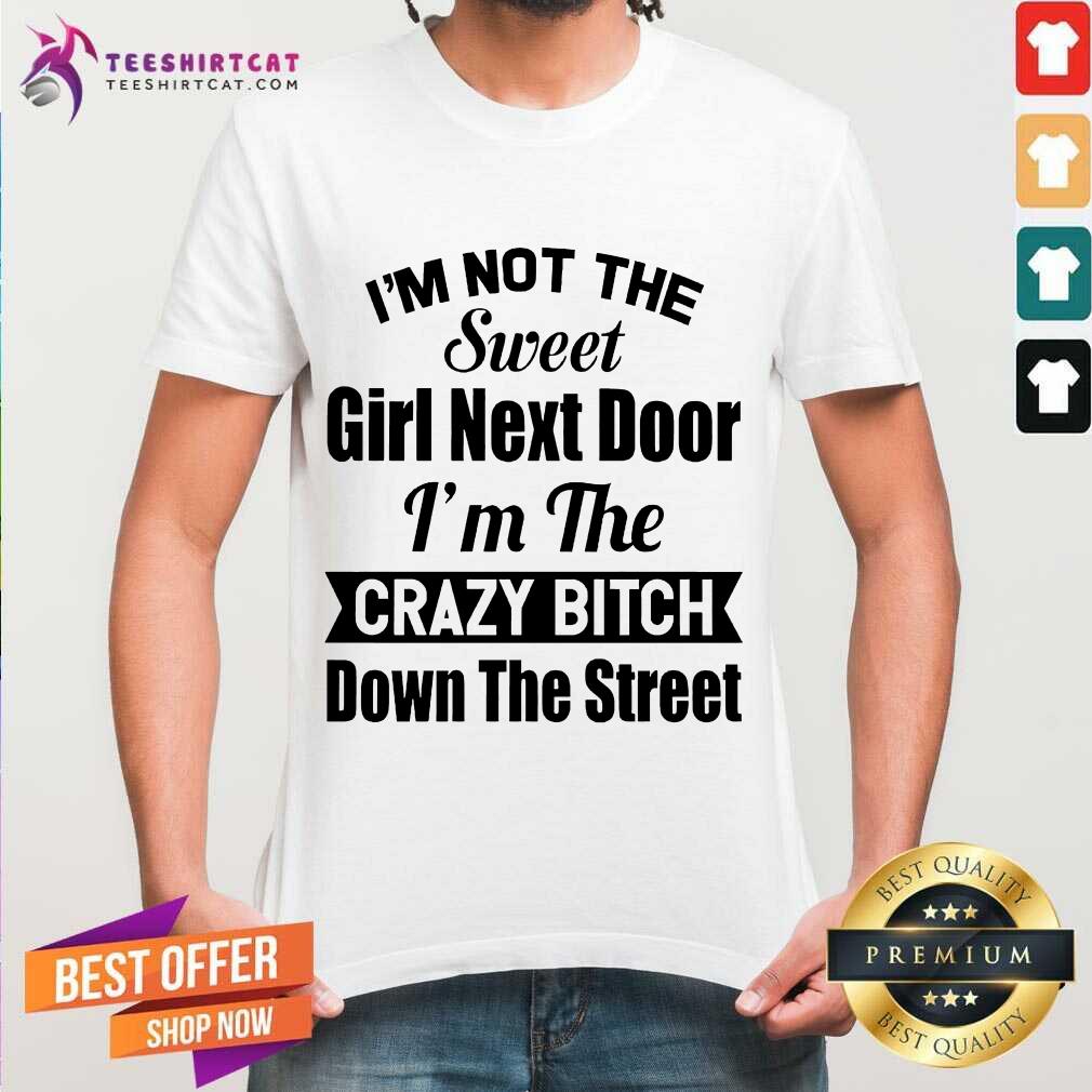 original-im-not-the-sweet-girl-next-door-im-the-crazy-bitch-down-the-street-shirt.jpg