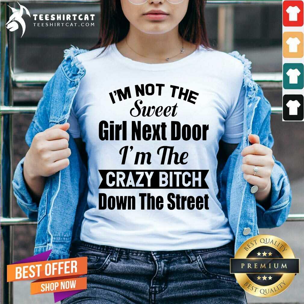 original-im-not-the-sweet-girl-next-door-im-the-crazy-bitch-down-the-street-v-neck.jpg