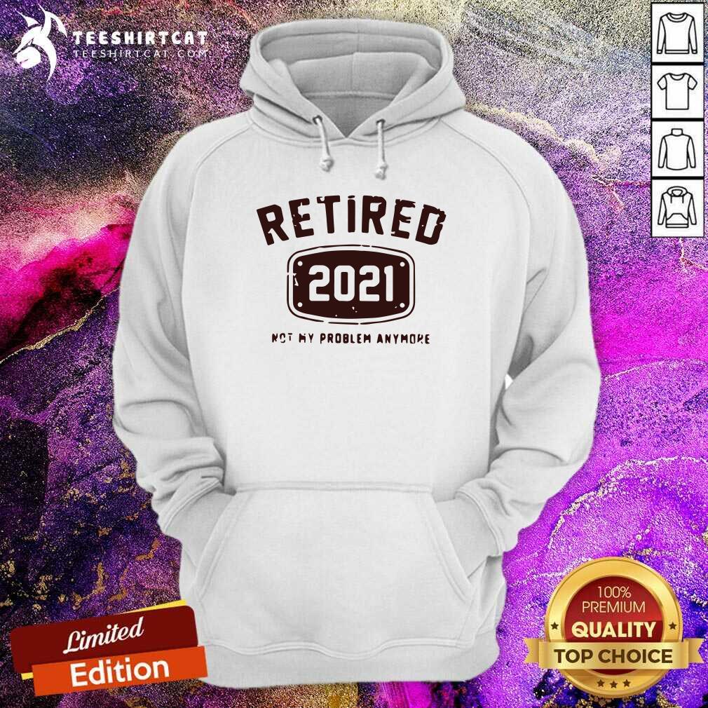 Original Retired 2021 Not My Problem Anymore Shirt