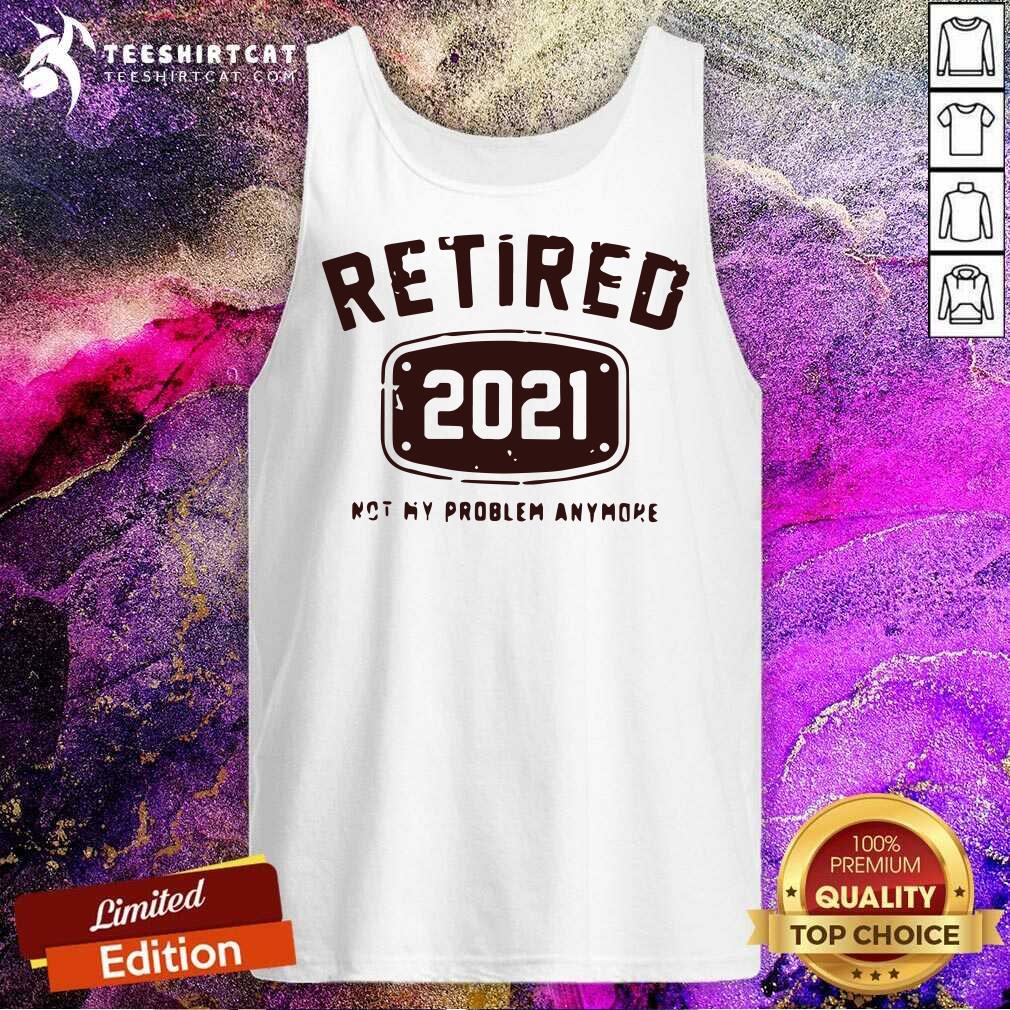 Original Retired 2021 Not My Problem Anymore Shirt