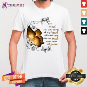 Original My Mind Still Talks To You And My Heart Still Looks For You But My Soul Knows You're At Peace Shirt