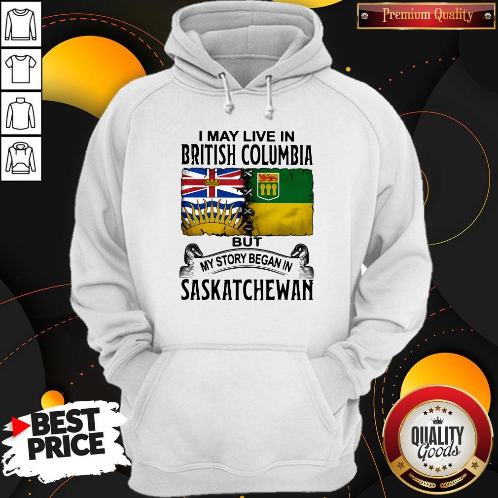 Perfect I May Live In British Columbia But My Story Began In Saskatchewan Shirt