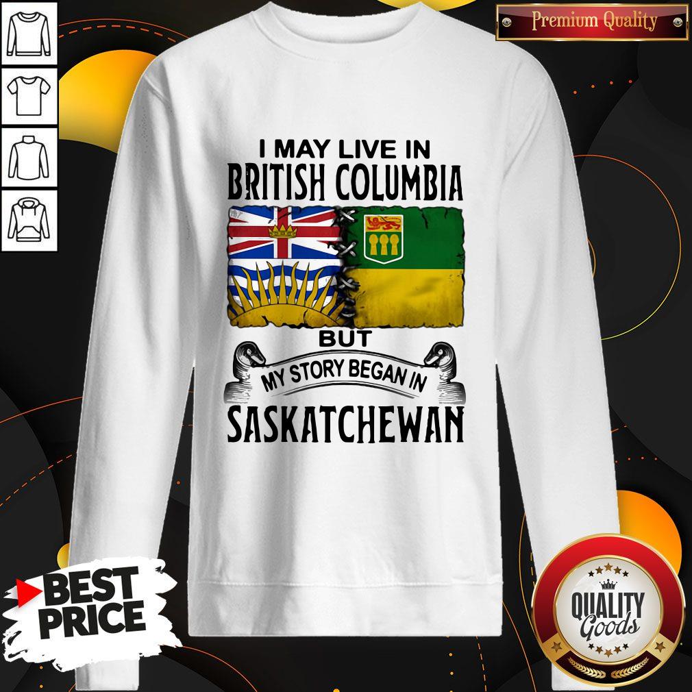 Perfect I May Live In British Columbia But My Story Began In Saskatchewan Shirt