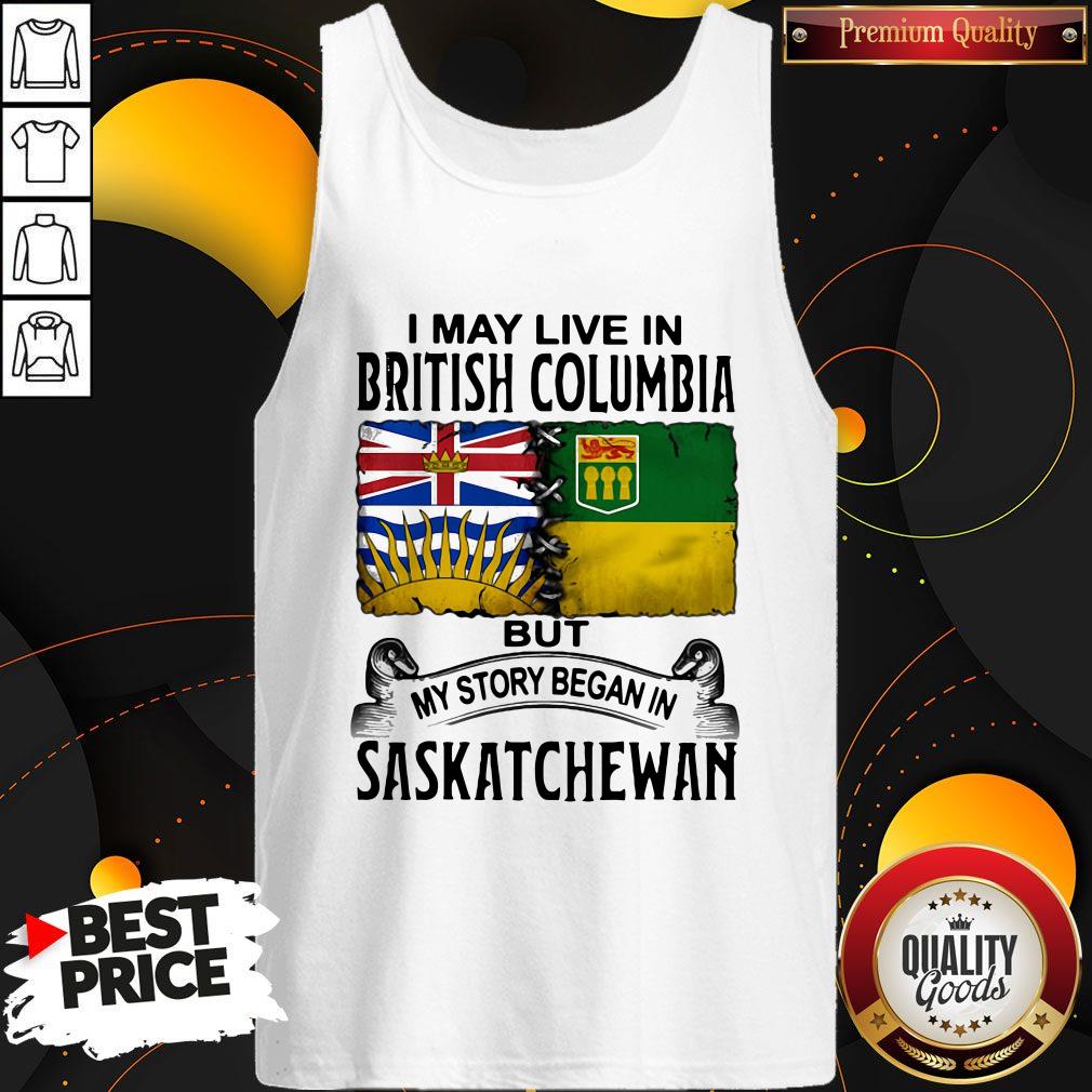Perfect I May Live In British Columbia But My Story Began In Saskatchewan Shirt