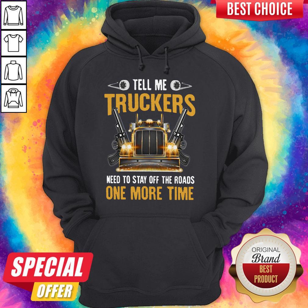Perfect Tell Me Truckers Need To Stay Off The Roads One More Time Gun Shirt