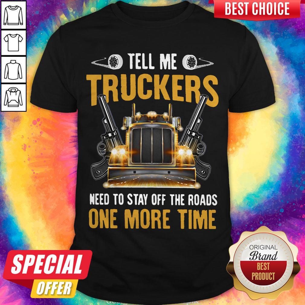 Perfect Tell Me Truckers Need To Stay Off The Roads One More Time Gun Shirt