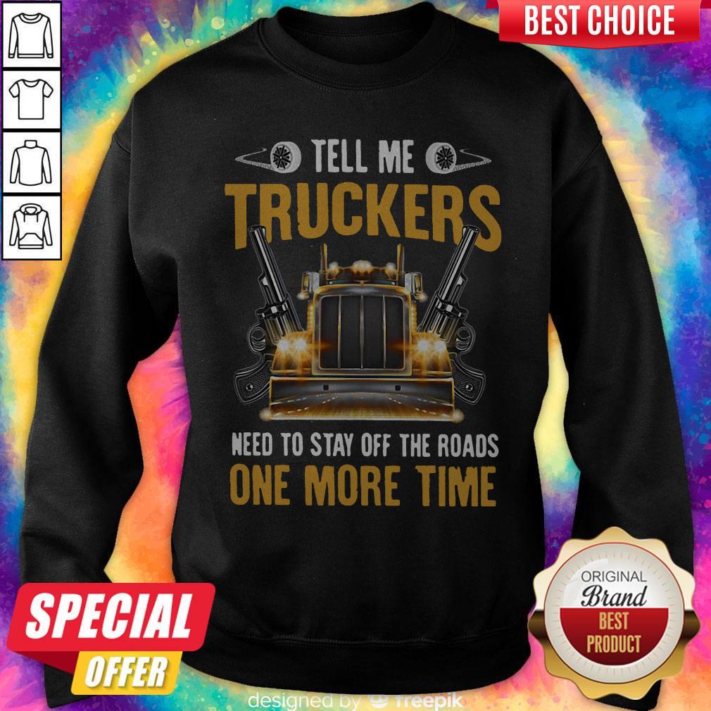 Perfect Tell Me Truckers Need To Stay Off The Roads One More Time Gun Shirt