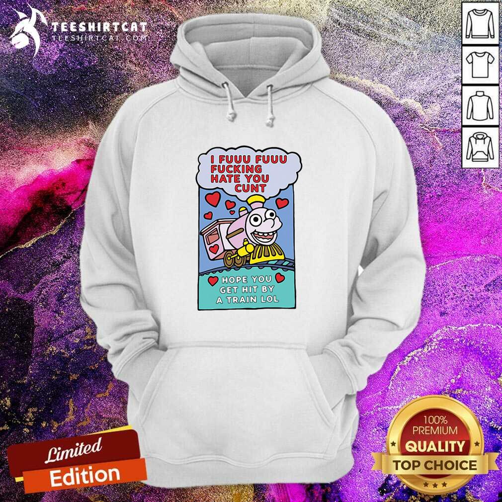 Premium I Fuuu Fuuu Fucking Hate You Cunt Hope You Get Hit By A Train Lol Shirt