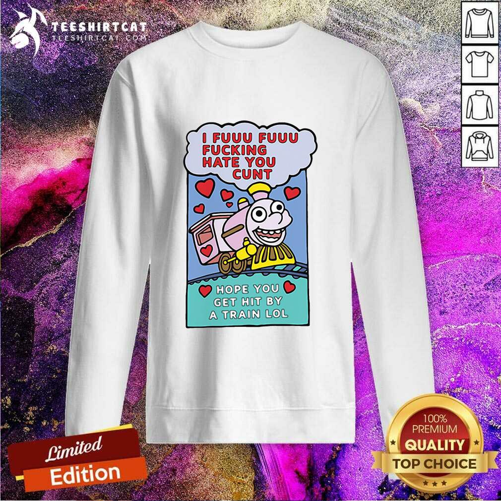 Premium I Fuuu Fuuu Fucking Hate You Cunt Hope You Get Hit By A Train Lol Shirt