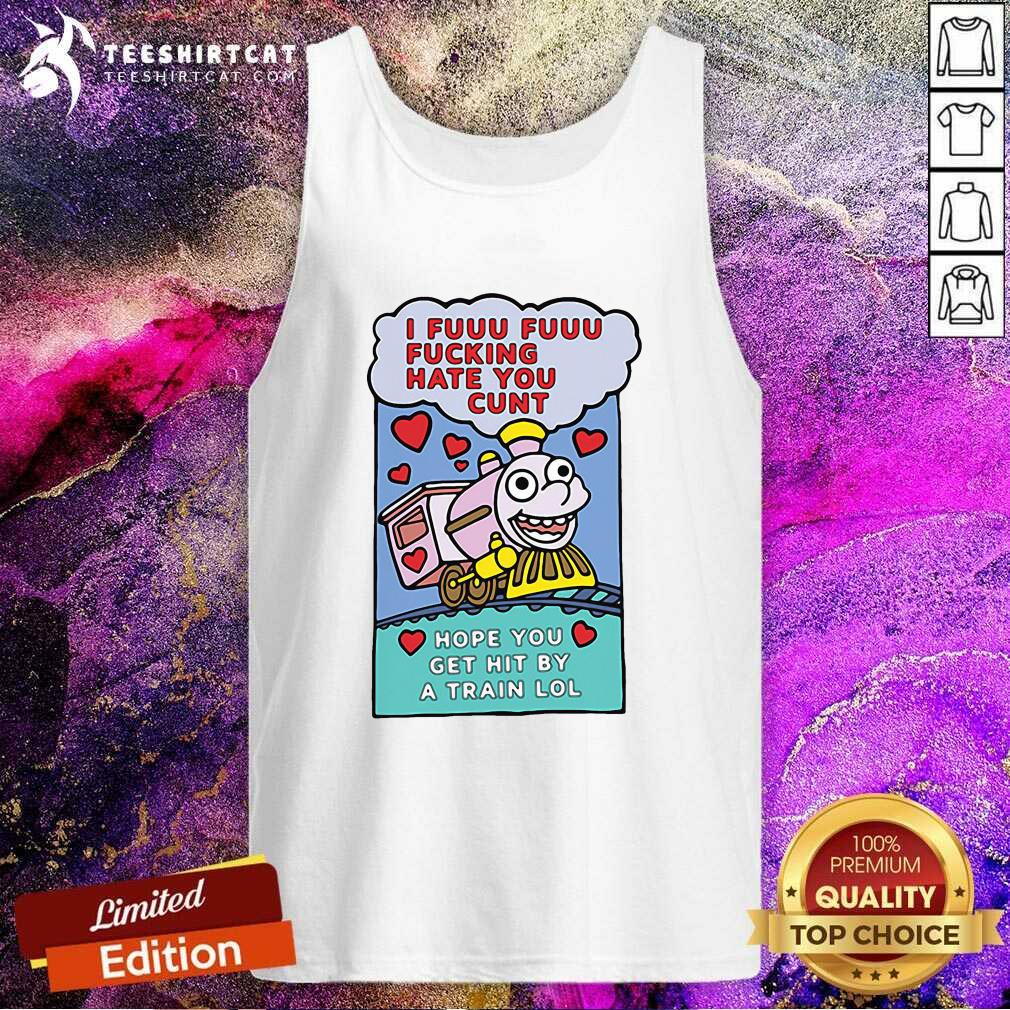 Premium I Fuuu Fuuu Fucking Hate You Cunt Hope You Get Hit By A Train Lol Shirt