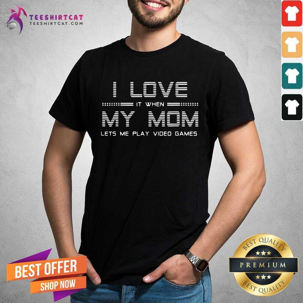 Premium I Love It When My Mom Lets Me Play Video Games Shirt