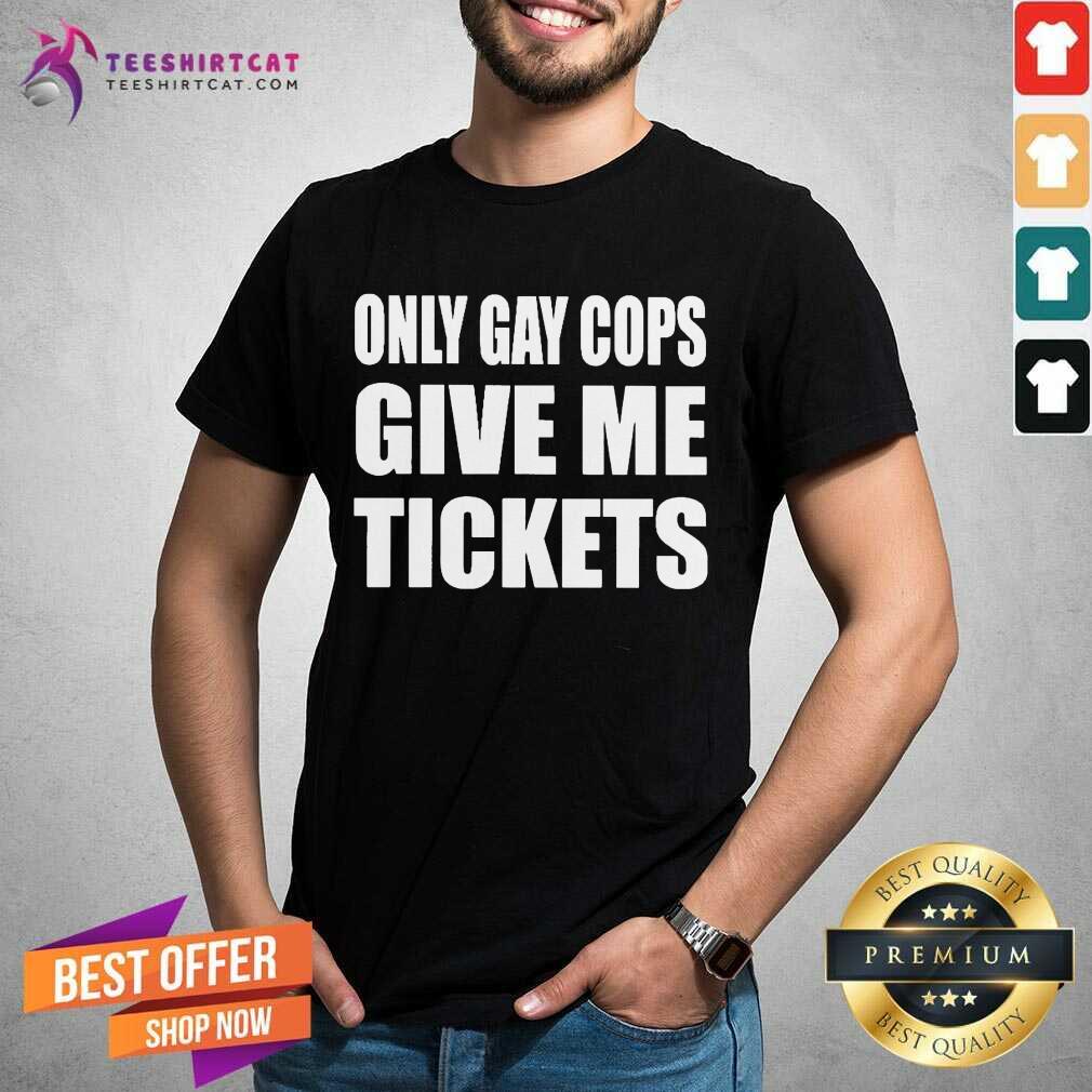 Premium Only Gay Cops Give Me Tickets Shirt
