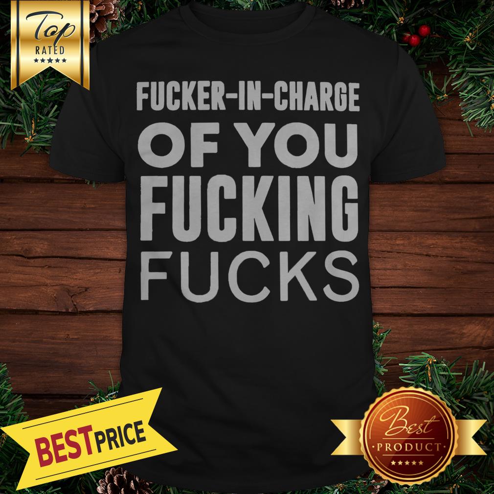 Pretty Fucker In Charge of You Fucking Fucks Shirt