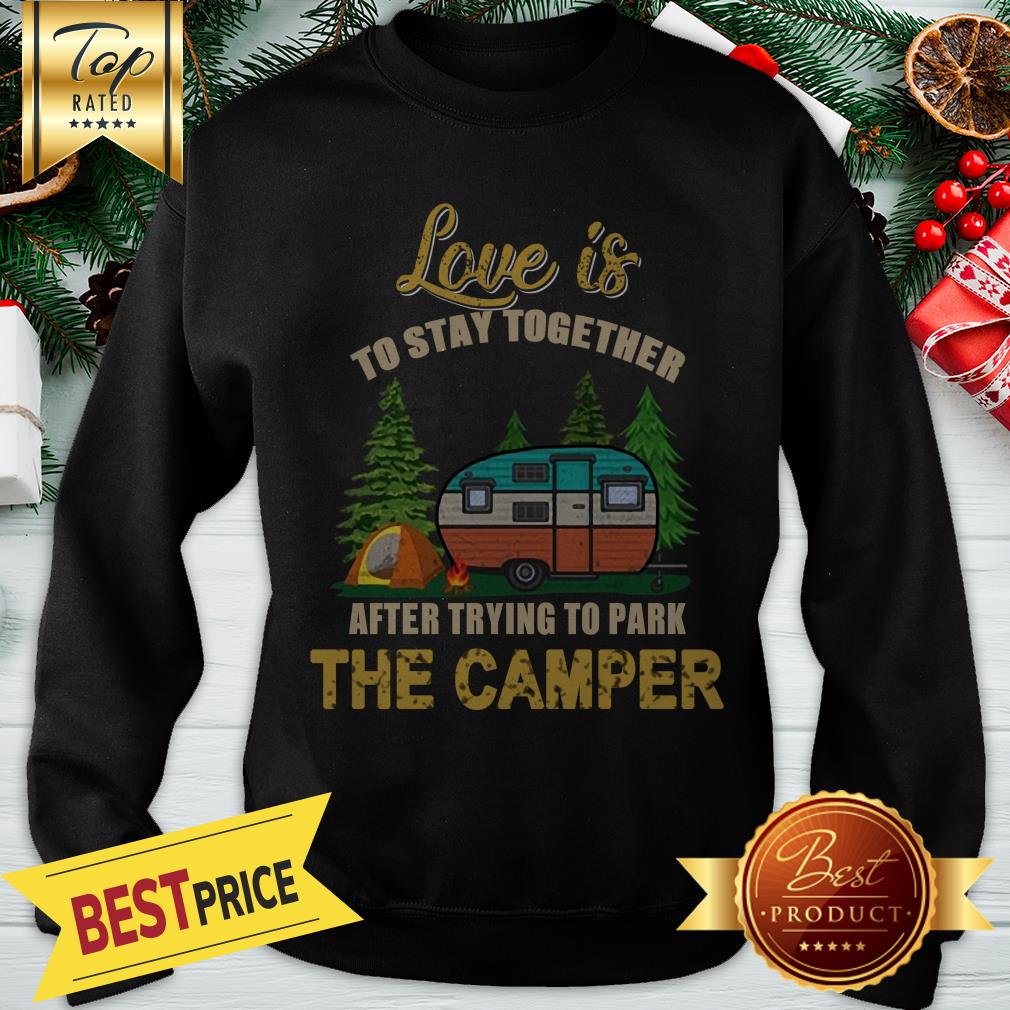 Pretty Love Is To Stay Together After Trying To Park The Camper Shirt
