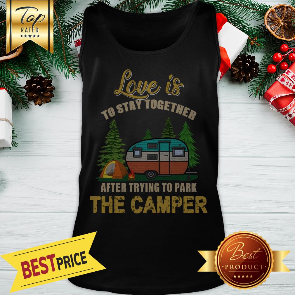 Pretty Love Is To Stay Together After Trying To Park The Camper Shirt