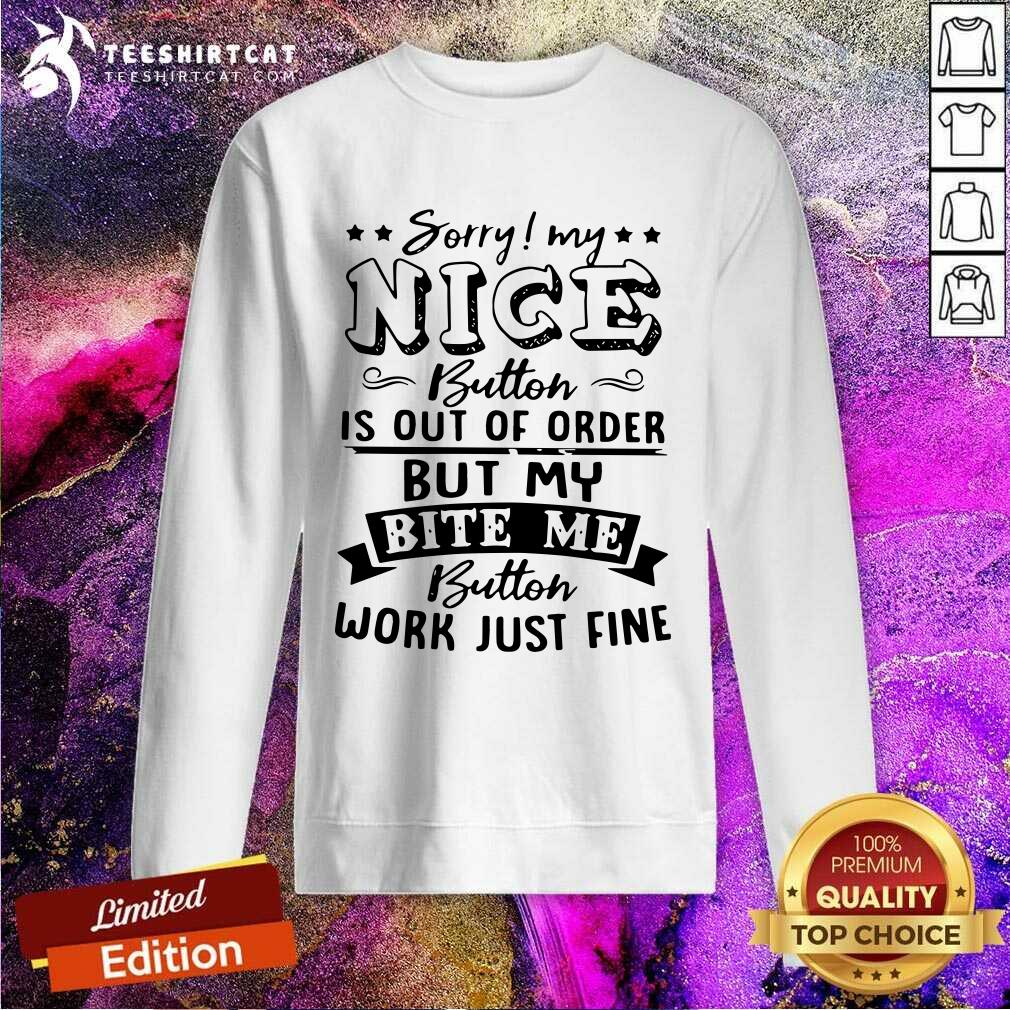 Pretty Sorry My Nice Button Is Out Of Order But My Bite Shirt