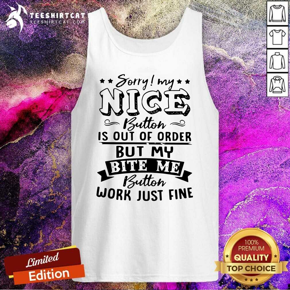 Pretty Sorry My Nice Button Is Out Of Order But My Bite Shirt