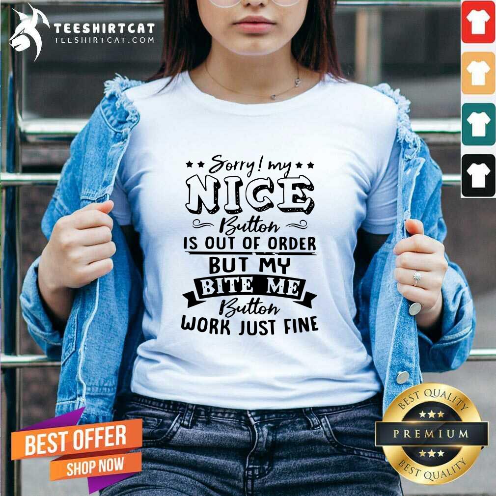 Pretty Sorry My Nice Button Is Out Of Order But My Bite Shirt