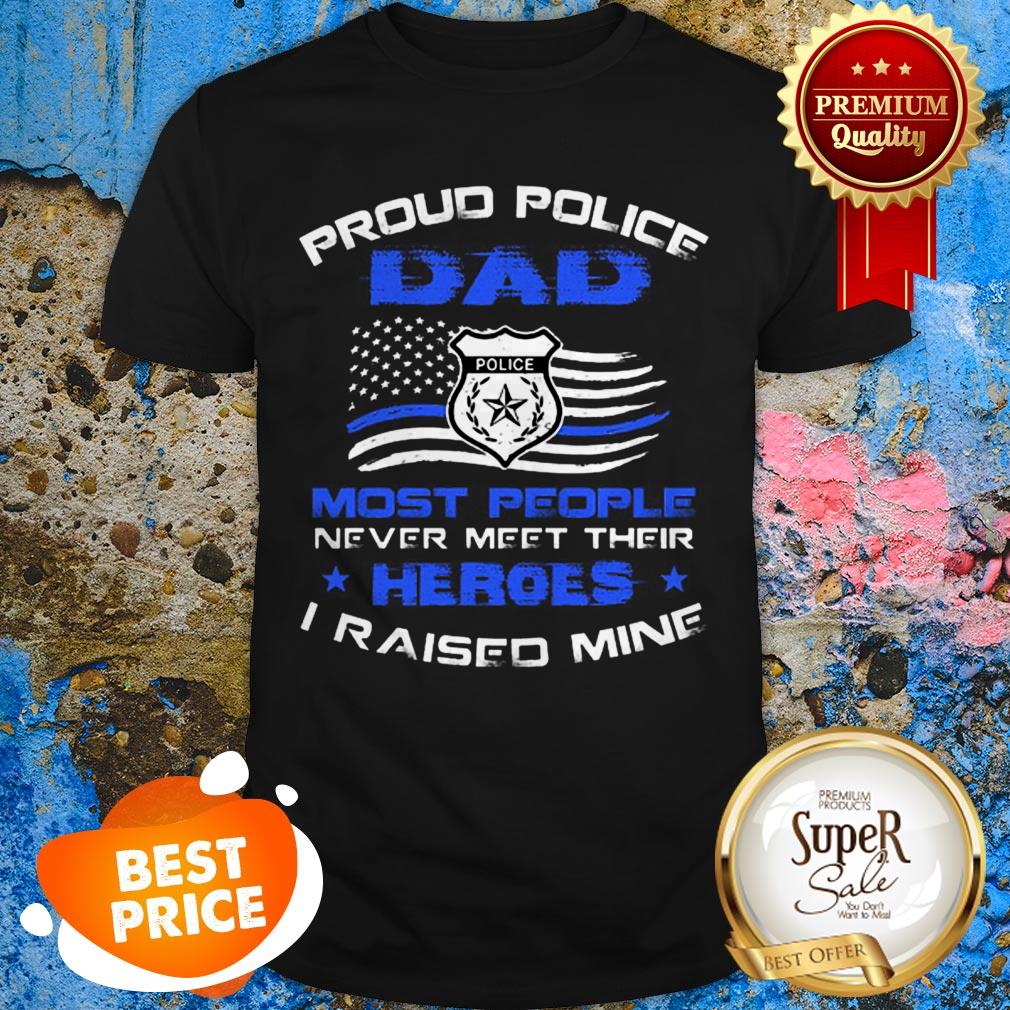 Proud Police Dad Most People Never Meet Their Heroes I Raised Mine Shirt