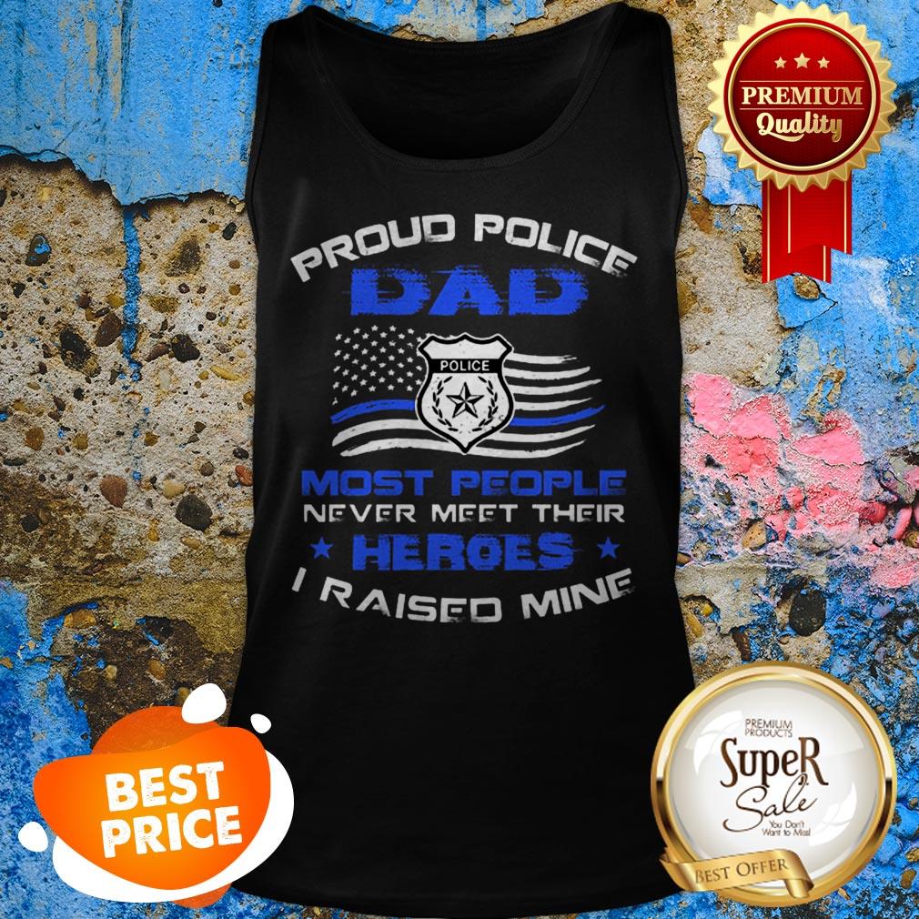 Proud Police Dad Most People Never Meet Their Heroes I Raised Mine Shirt