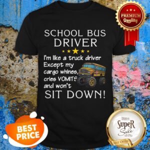 School Bus Driver I’m Like A Truck Driver Except My Cargo Whines Shirt