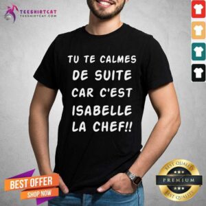 Official Tu Te Calmes De Suite Car Cest Isabelle La Chef Shirt
