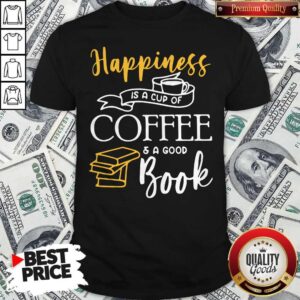 Good Happiness Is A Cup Of Coffee And A Good Book Shirt
