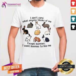 Official I Don't Care What Anyone Thinks Of Me Except Bunnies I Want Bunnies To Like Me Shirt