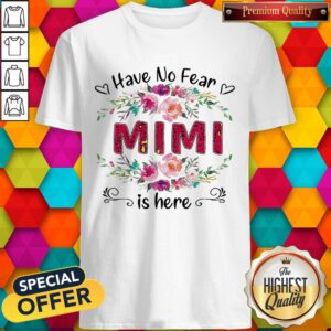 Perfect Have No Fear Mimi Is Here Flower Shirt