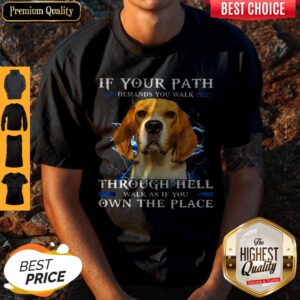 If Your Path Demands You Walk Through Hell Walk As If You Own The Place Shirt