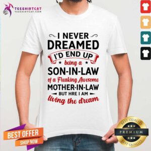 Good I Never Dreamed I'D End Up Being A Son In Law Of A Freaking Awesome Mother In Law But Here I Am Living The Dream Shirt
