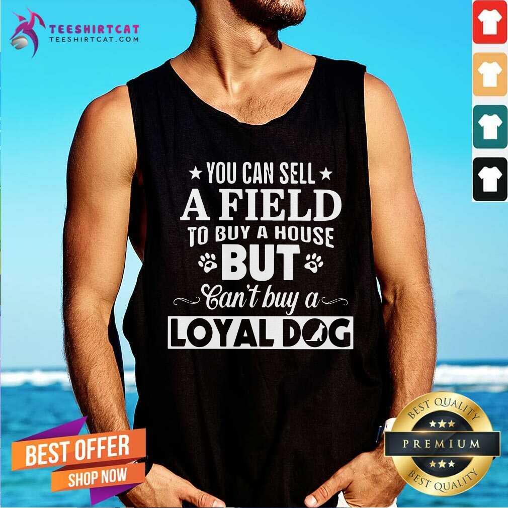 Sell A Field To By A House But Can Not Buy A Loyal Dog Shirt