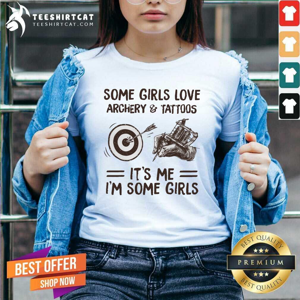 Some Girls Love Archery And Tattoos It Is Me I Am Some Girls Shirt