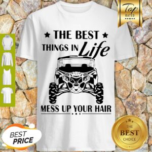 Nice The Best Things In Life Mess Up Your Hair Shirt