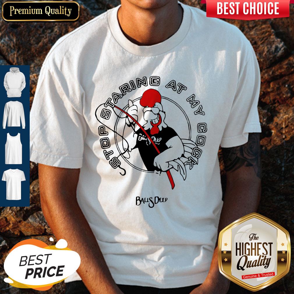 Stop Staring At My Cock Rooster Balls Deep Shirt